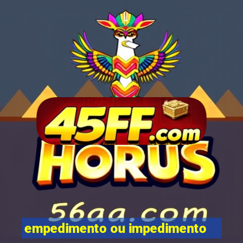 empedimento ou impedimento